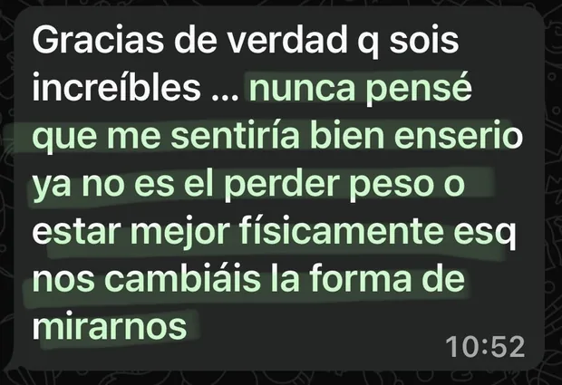 Mensaje de una clienta: “nunca pensé que me sentiría bien en serio; ya no es el perder peso, es que nos cambiáis la forma de mirarnos”.